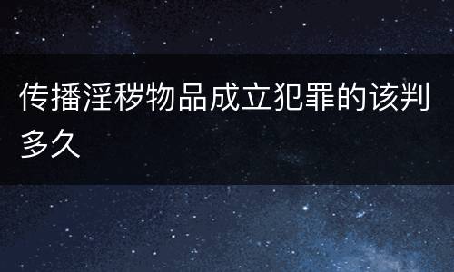 传播淫秽物品成立犯罪的该判多久
