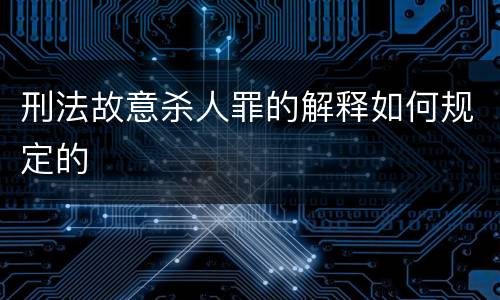 刑法故意杀人罪的解释如何规定的
