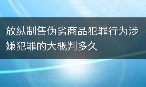 放纵制售伪劣商品犯罪行为涉嫌犯罪的大概判多久