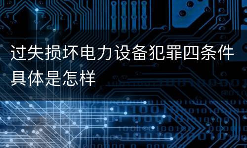过失损坏电力设备犯罪四条件具体是怎样