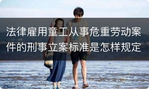 法律雇用童工从事危重劳动案件的刑事立案标准是怎样规定