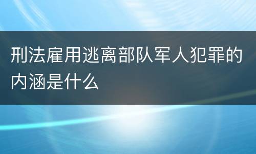刑法雇用逃离部队军人犯罪的内涵是什么