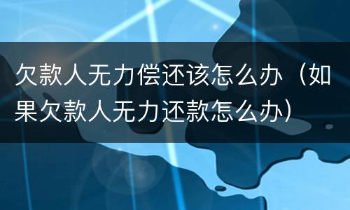 欠款人无力偿还该怎么办（如果欠款人无力还款怎么办）