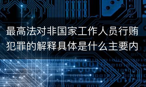 最高法对非国家工作人员行贿犯罪的解释具体是什么主要内容