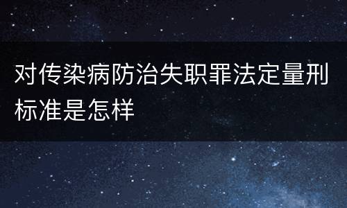 对传染病防治失职罪法定量刑标准是怎样