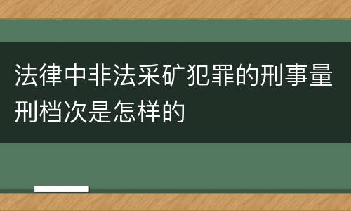 法律中非法采矿犯罪的刑事量刑档次是怎样的