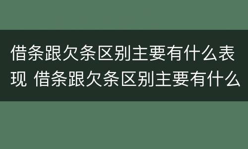 借条跟欠条区别主要有什么表现 借条跟欠条区别主要有什么表现和效力