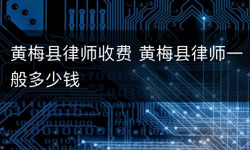 黄梅县律师收费 黄梅县律师一般多少钱