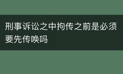 刑事诉讼之中拘传之前是必须要先传唤吗