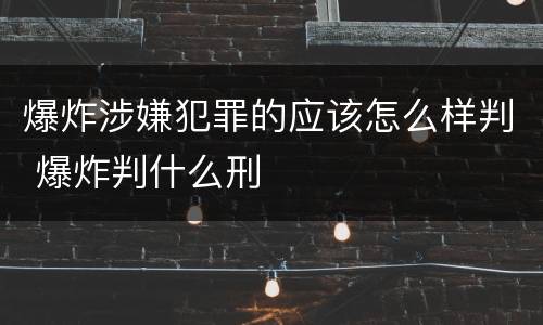 爆炸涉嫌犯罪的应该怎么样判 爆炸判什么刑
