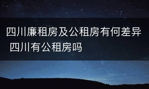 四川廉租房及公租房有何差异 四川有公租房吗