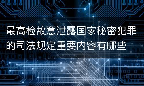 最高检故意泄露国家秘密犯罪的司法规定重要内容有哪些