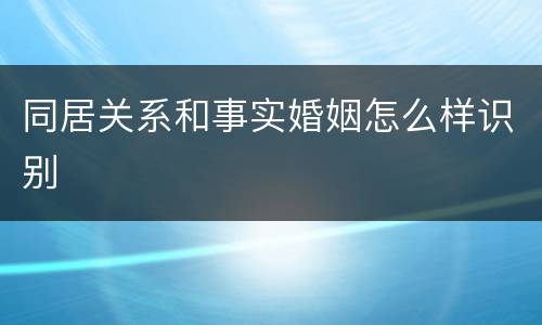 同居关系和事实婚姻怎么样识别