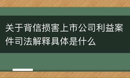 关于背信损害上市公司利益案件司法解释具体是什么