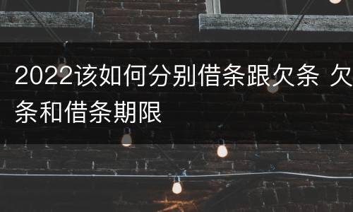 2022该如何分别借条跟欠条 欠条和借条期限