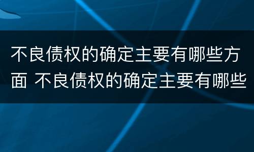 不良债权的确定主要有哪些方面 不良债权的确定主要有哪些方面的问题