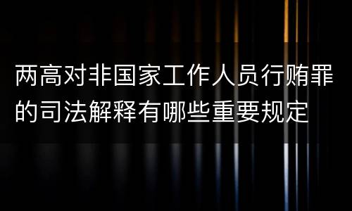 两高对非国家工作人员行贿罪的司法解释有哪些重要规定