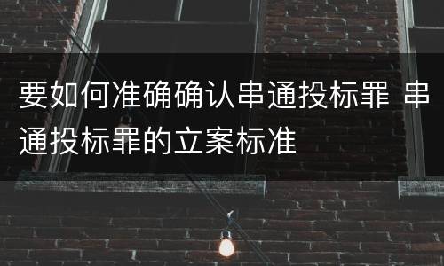 要如何准确确认串通投标罪 串通投标罪的立案标准