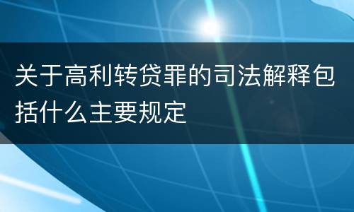 关于高利转贷罪的司法解释包括什么主要规定