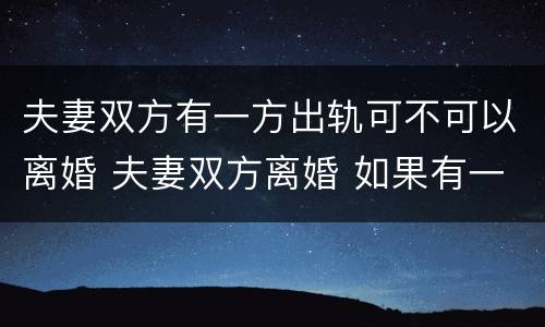夫妻双方有一方出轨可不可以离婚 夫妻双方离婚 如果有一方出轨 要怎么办