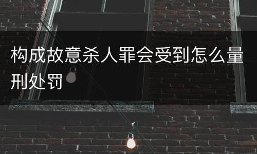 构成故意杀人罪会受到怎么量刑处罚