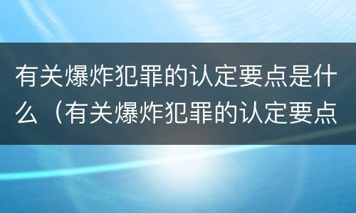 有关爆炸犯罪的认定要点是什么（有关爆炸犯罪的认定要点是什么意思）