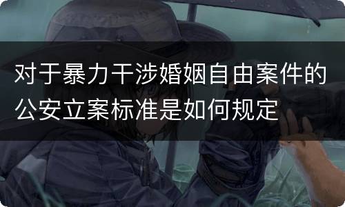 对于暴力干涉婚姻自由案件的公安立案标准是如何规定