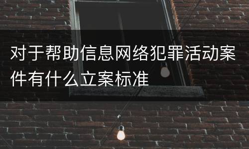 对于帮助信息网络犯罪活动案件有什么立案标准