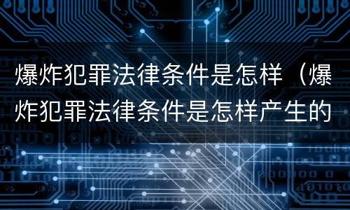 爆炸犯罪法律条件是怎样（爆炸犯罪法律条件是怎样产生的）