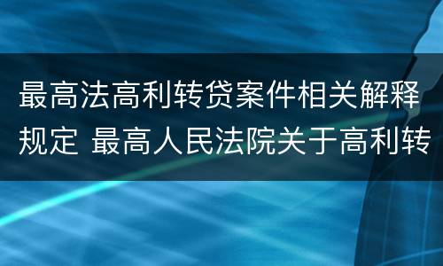 最高法高利转贷案件相关解释规定 最高人民法院关于高利转贷司法解释