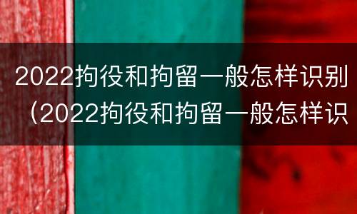 2022拘役和拘留一般怎样识别（2022拘役和拘留一般怎样识别呢）