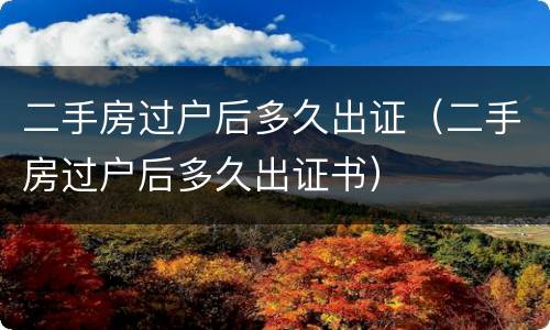 二手房过户后多久出证（二手房过户后多久出证书）
