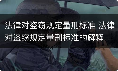 法律对盗窃规定量刑标准 法律对盗窃规定量刑标准的解释