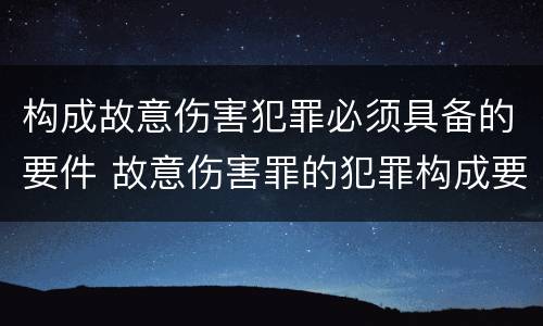 构成故意伤害犯罪必须具备的要件 故意伤害罪的犯罪构成要件