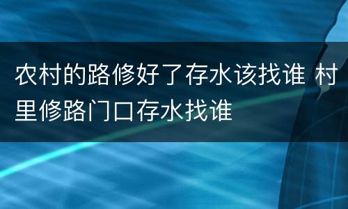农村的路修好了存水该找谁 村里修路门口存水找谁