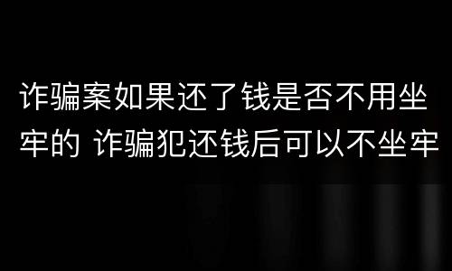 诈骗案如果还了钱是否不用坐牢的 诈骗犯还钱后可以不坐牢吗