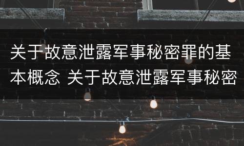关于故意泄露军事秘密罪的基本概念 关于故意泄露军事秘密罪的基本概念是