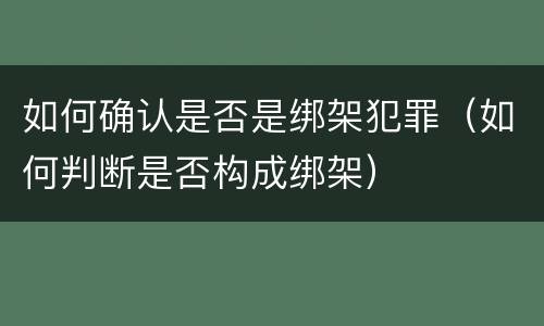如何确认是否是绑架犯罪（如何判断是否构成绑架）