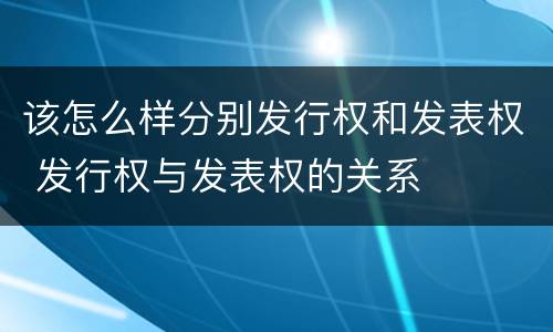 该怎么样分别发行权和发表权 发行权与发表权的关系