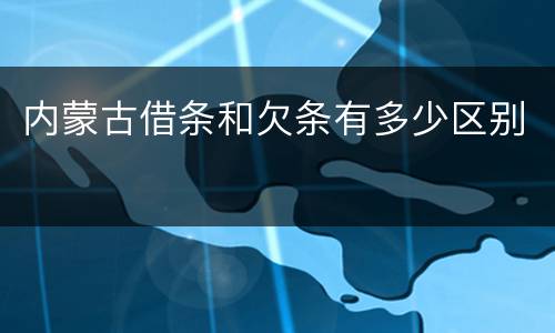 内蒙古借条和欠条有多少区别