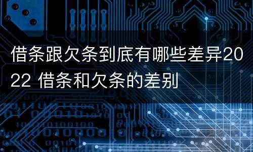 借条跟欠条到底有哪些差异2022 借条和欠条的差别