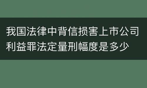 我国法律中背信损害上市公司利益罪法定量刑幅度是多少