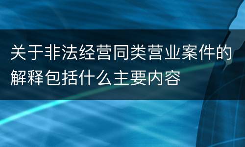 关于非法经营同类营业案件的解释包括什么主要内容