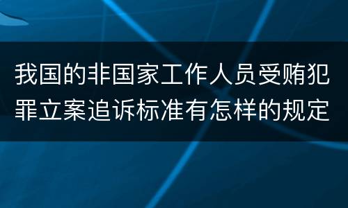 我国的非国家工作人员受贿犯罪立案追诉标准有怎样的规定