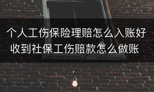 个人工伤保险理赔怎么入账好 收到社保工伤赔款怎么做账