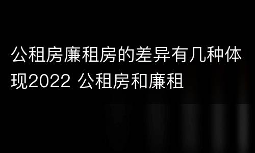 公租房廉租房的差异有几种体现2022 公租房和廉租