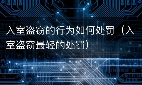 入室盗窃的行为如何处罚（入室盗窃最轻的处罚）