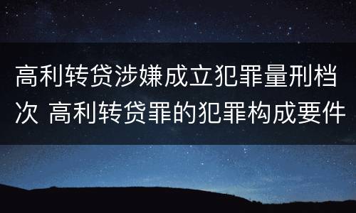 高利转贷涉嫌成立犯罪量刑档次 高利转贷罪的犯罪构成要件