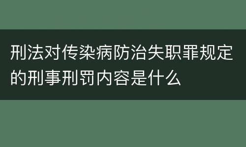 刑法对传染病防治失职罪规定的刑事刑罚内容是什么