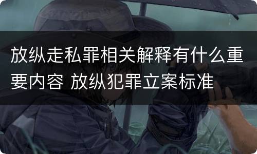 放纵走私罪相关解释有什么重要内容 放纵犯罪立案标准